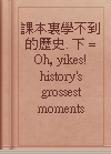 課本裏學不到的歷史. 下 = Oh, yikes! history's grossest moments