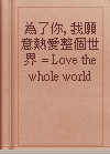 為了你, 我願意熱愛整個世界 = Love the whole world